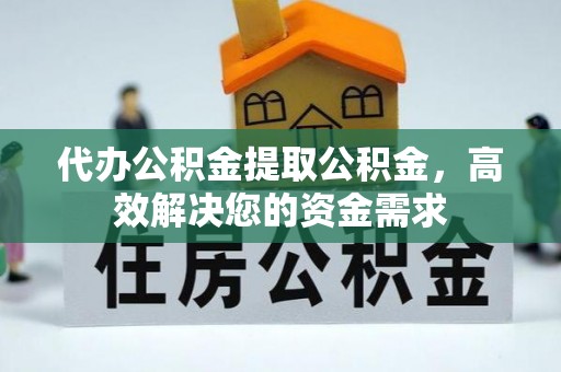 克山代办公积金提取公积金，高效解决您的资金需求
