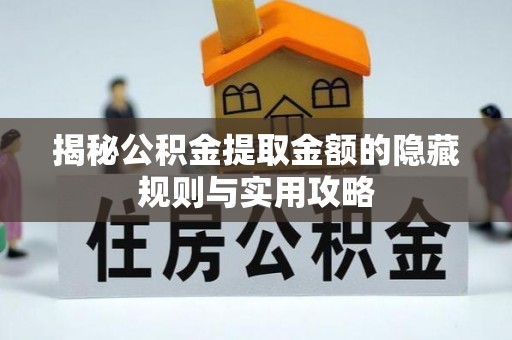 克山揭秘公积金提取金额的隐藏规则与实用攻略