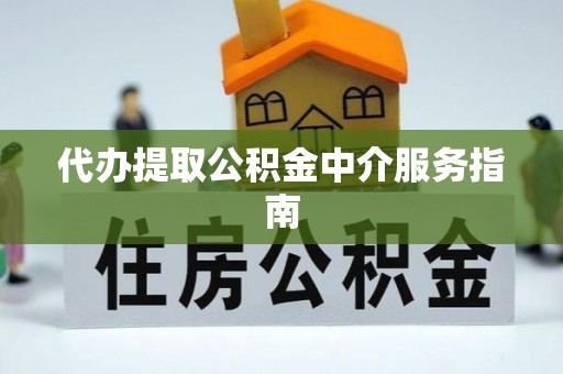 克山代办提取公积金中介服务指南