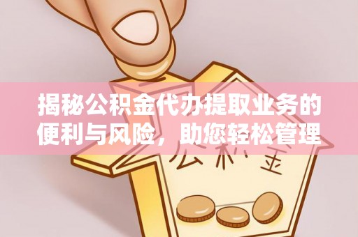 克山揭秘公积金代办提取业务的便利与风险，助您轻松管理个人财务