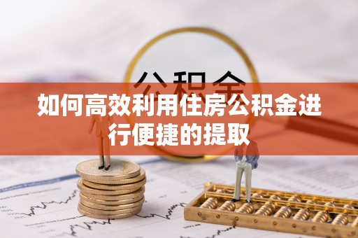 克山如何高效利用住房公积金进行便捷的提取