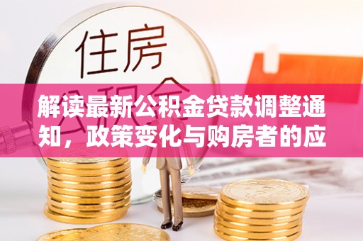 克山解读最新公积金贷款调整通知，政策变化与购房者的应对策略