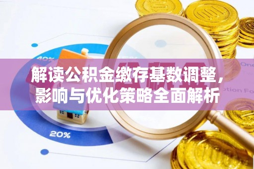 克山解读公积金缴存基数调整，影响与优化策略全面解析