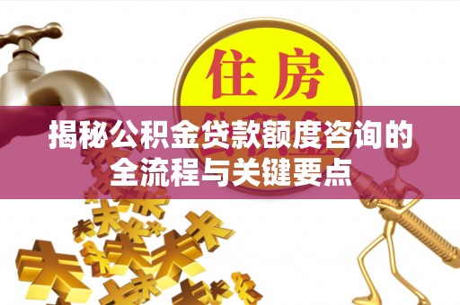 克山揭秘公积金贷款额度咨询的全流程与关键要点