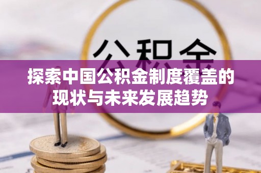 克山探索中国公积金制度覆盖的现状与未来发展趋势