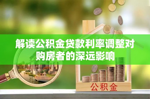 克山解读公积金贷款利率调整对购房者的深远影响