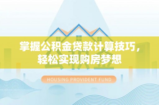 克山掌握公积金贷款计算技巧，轻松实现购房梦想