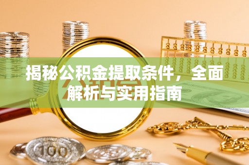 克山揭秘公积金提取条件，全面解析与实用指南