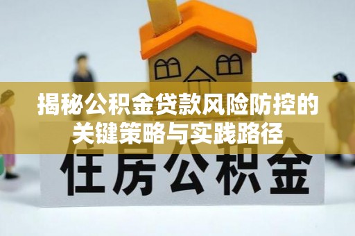 克山揭秘公积金贷款风险防控的关键策略与实践路径