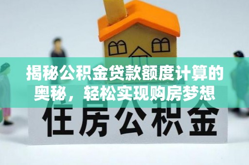 克山揭秘公积金贷款额度计算的奥秘，轻松实现购房梦想