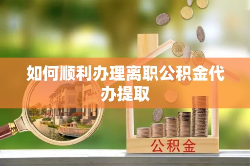 克山如何顺利办理离职公积金代办提取