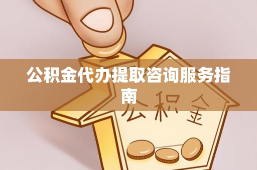克山公积金代办提取咨询服务指南