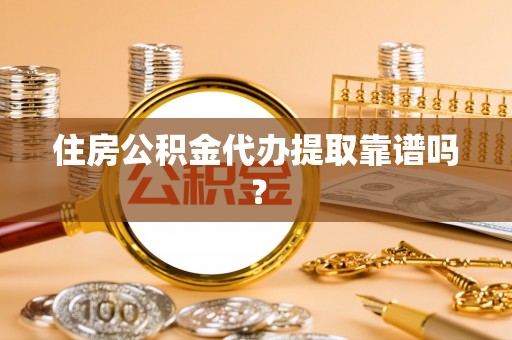 克山住房公积金代办提取靠谱吗？