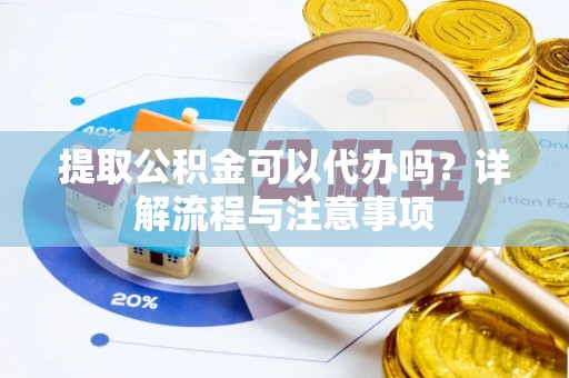 克山提取公积金可以代办吗？详解流程与注意事项