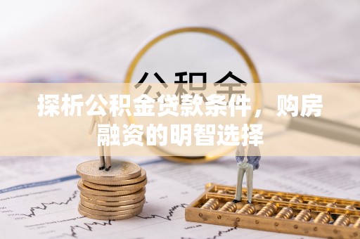 克山探析公积金贷款条件，购房融资的明智选择