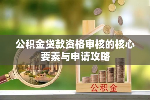 克山公积金贷款资格审核的核心要素与申请攻略