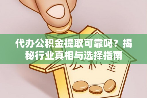 克山代办公积金提取可靠吗？揭秘行业真相与选择指南