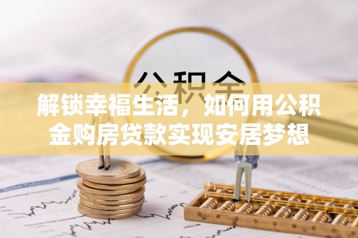 克山解锁幸福生活，如何用公积金购房贷款实现安居梦想