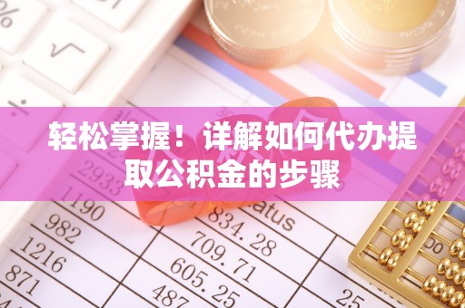 克山轻松掌握！详解如何代办提取公积金的步骤