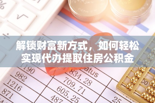 克山解锁财富新方式，如何轻松实现代办提取住房公积金