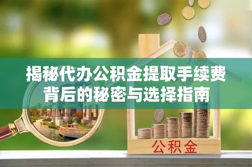 克山揭秘代办公积金提取手续费背后的秘密与选择指南