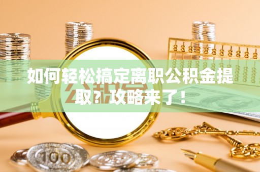 克山如何轻松搞定离职公积金提取？攻略来了！