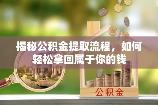 克山揭秘公积金提取流程，如何轻松拿回属于你的钱