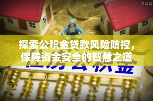 克山探索公积金贷款风险防控，保障资金安全的智慧之道