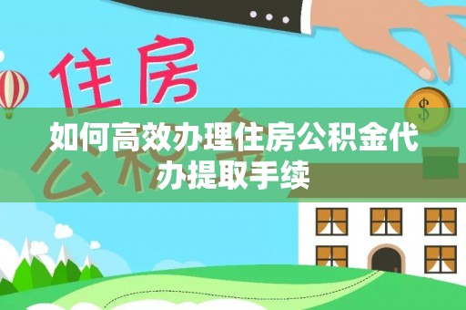 克山如何高效办理住房公积金代办提取手续