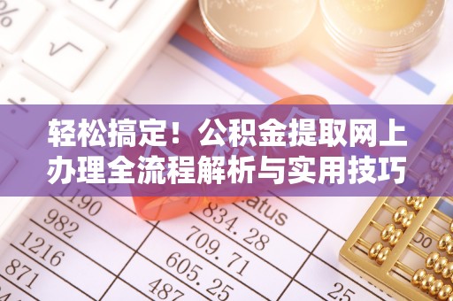 克山轻松搞定！公积金提取网上办理全流程解析与实用技巧