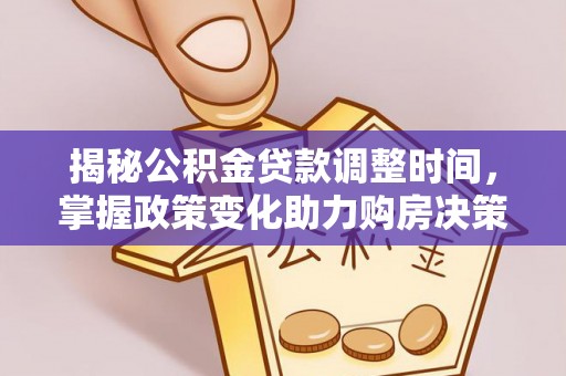 克山揭秘公积金贷款调整时间，掌握政策变化助力购房决策