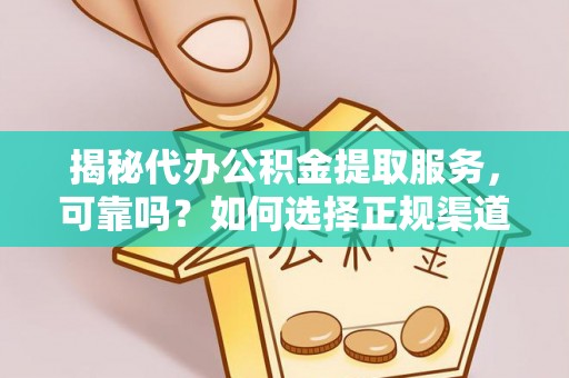 克山揭秘代办公积金提取服务，可靠吗？如何选择正规渠道？
