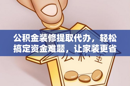 克山公积金装修提取代办，轻松搞定资金难题，让家装更省心