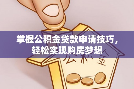 克山掌握公积金贷款申请技巧，轻松实现购房梦想