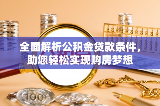 克山全面解析公积金贷款条件，助您轻松实现购房梦想