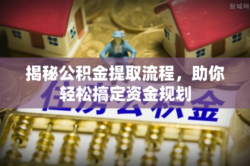 克山揭秘公积金提取流程，助你轻松搞定资金规划