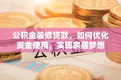克山公积金装修贷款，如何优化资金使用，实现家居梦想