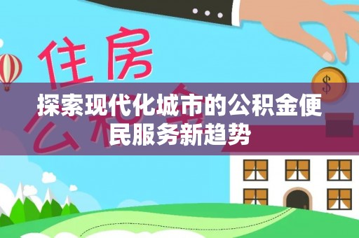 克山探索现代化城市的公积金便民服务新趋势