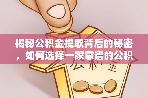 克山揭秘公积金提取背后的秘密，如何选择一家靠谱的公积金代办提取公司？