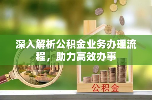 克山深入解析公积金业务办理流程，助力高效办事