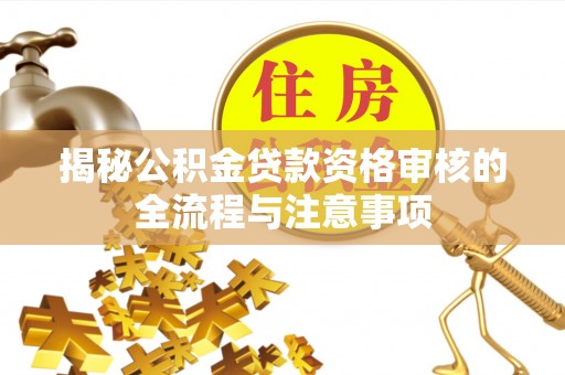 克山揭秘公积金贷款资格审核的全流程与注意事项