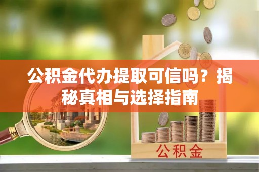 克山公积金代办提取可信吗？揭秘真相与选择指南