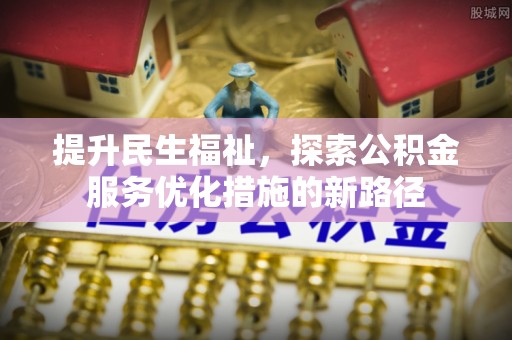 克山提升民生福祉，探索公积金服务优化措施的新路径