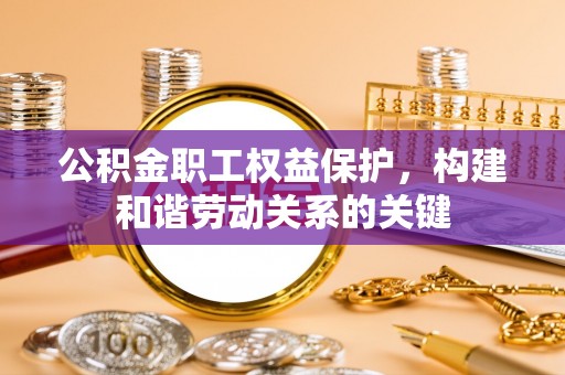 克山公积金职工权益保护，构建和谐劳动关系的关键