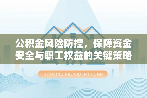 克山公积金风险防控，保障资金安全与职工权益的关键策略