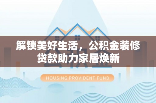 克山解锁美好生活，公积金装修贷款助力家居焕新