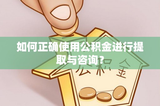 克山如何正确使用公积金进行提取与咨询？