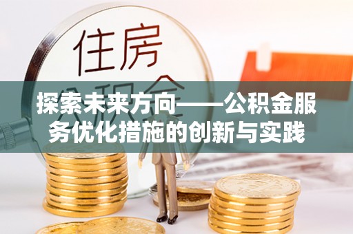 克山探索未来方向——公积金服务优化措施的创新与实践