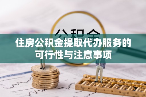 克山住房公积金提取代办服务的可行性与注意事项