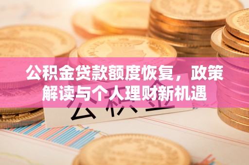 克山公积金贷款额度恢复，政策解读与个人理财新机遇